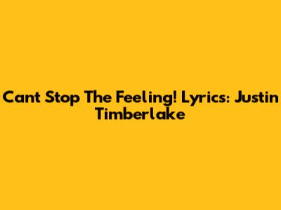 Can't Stop The Feeling! Lyrics: Justin Timberlake