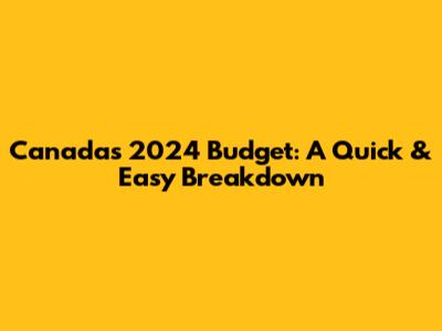 Canada's 2024 Budget: A Quick & Easy Breakdown