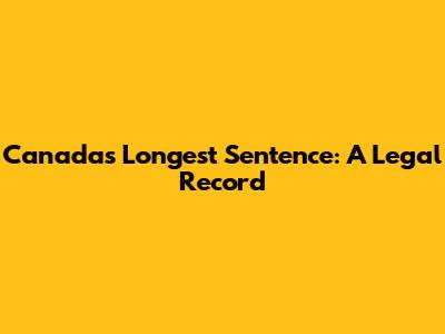 Canada's Longest Sentence: A Legal Record