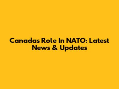 Canada's Role In NATO: Latest News & Updates