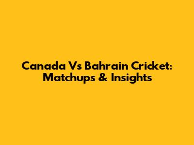 Canada Vs Bahrain Cricket: Matchups & Insights
