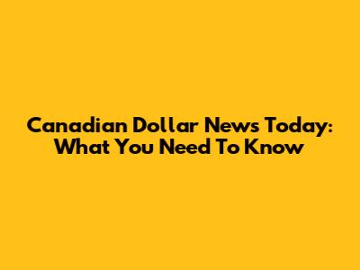 Canadian Dollar News Today: What You Need To Know