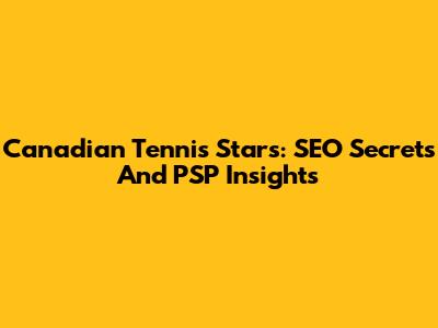 Canadian Tennis Stars: SEO Secrets And PSP Insights