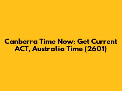 Canberra Time Now: Get Current ACT, Australia Time (2601)