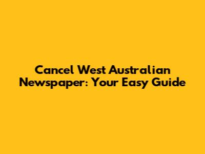 Cancel West Australian Newspaper: Your Easy Guide