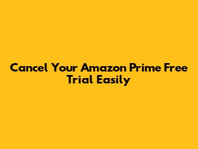 Cancel Your Amazon Prime Free Trial Easily