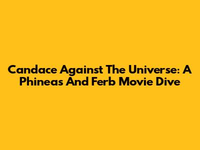 Candace Against The Universe: A Phineas And Ferb Movie Dive
