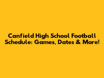 Canfield High School Football Schedule: Games, Dates & More!