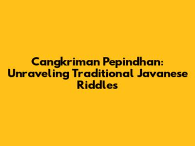 Cangkriman Pepindhan: Unraveling Traditional Javanese Riddles