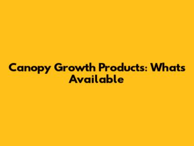 Canopy Growth Products: What's Available