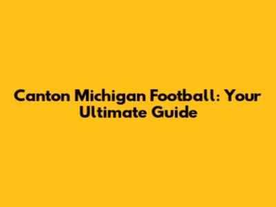 Canton Michigan Football: Your Ultimate Guide