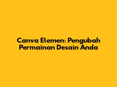 Canva Elemen: Pengubah Permainan Desain Anda