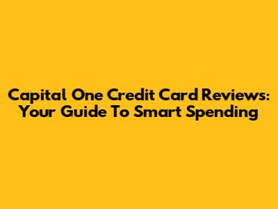 Capital One Credit Card Reviews: Your Guide To Smart Spending