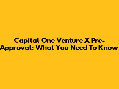Capital One Venture X Pre-Approval: What You Need To Know