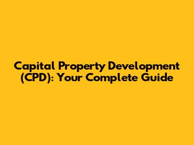 Capital Property Development (CPD): Your Complete Guide