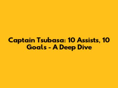 Captain Tsubasa: 10 Assists, 10 Goals - A Deep Dive