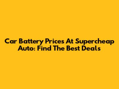 Car Battery Prices At Supercheap Auto: Find The Best Deals