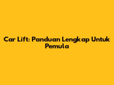 Car Lift: Panduan Lengkap Untuk Pemula