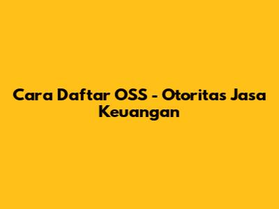 Cara Daftar OSS - Otoritas Jasa Keuangan