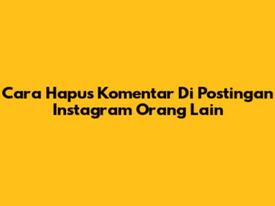 Cara Hapus Komentar Di Postingan Instagram Orang Lain