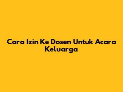 Cara Izin Ke Dosen Untuk Acara Keluarga