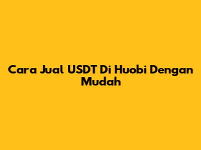 Cara Jual USDT Di Huobi Dengan Mudah