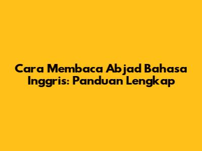 Cara Membaca Abjad Bahasa Inggris: Panduan Lengkap