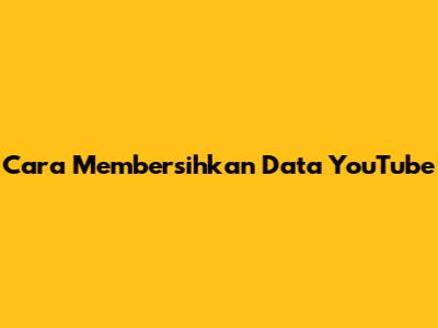 Cara Membersihkan Data YouTube