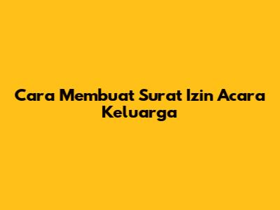 Cara Membuat Surat Izin Acara Keluarga