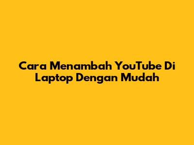 Cara Menambah YouTube Di Laptop Dengan Mudah