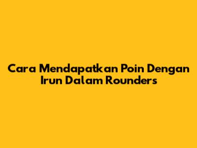 Cara Mendapatkan Poin Dengan Irun Dalam Rounders