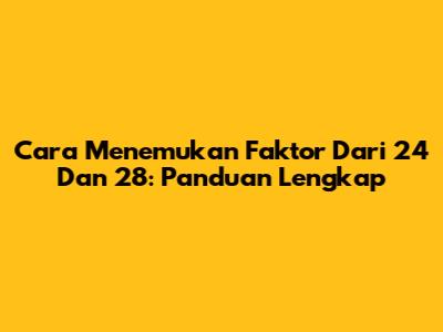 Cara Menemukan Faktor Dari 24 Dan 28: Panduan Lengkap