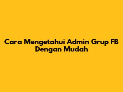 Cara Mengetahui Admin Grup FB Dengan Mudah