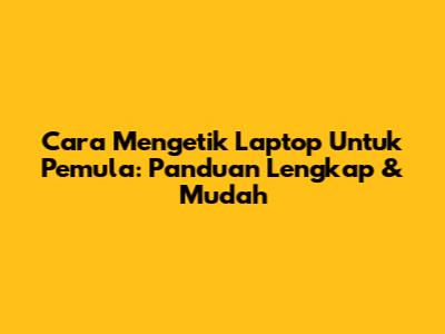 Cara Mengetik Laptop Untuk Pemula: Panduan Lengkap & Mudah
