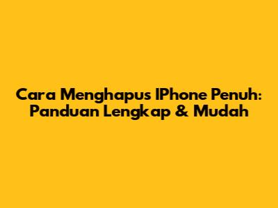 Cara Menghapus IPhone Penuh: Panduan Lengkap & Mudah