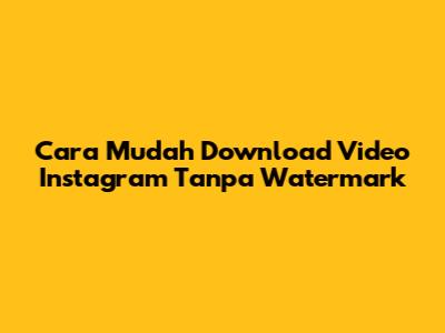 Cara Mudah Download Video Instagram Tanpa Watermark