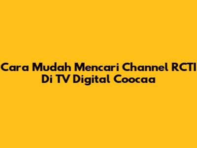 Cara Mudah Mencari Channel RCTI Di TV Digital Coocaa