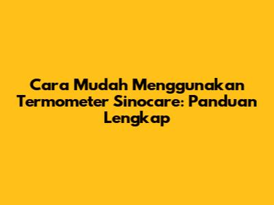 Cara Mudah Menggunakan Termometer Sinocare: Panduan Lengkap