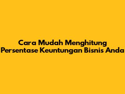 Cara Mudah Menghitung Persentase Keuntungan Bisnis Anda