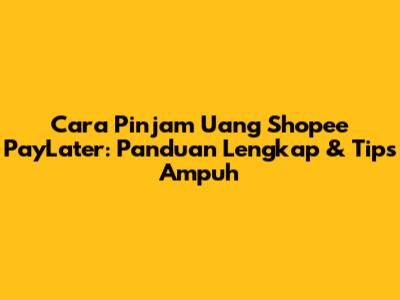 Cara Pinjam Uang Shopee PayLater: Panduan Lengkap & Tips Ampuh