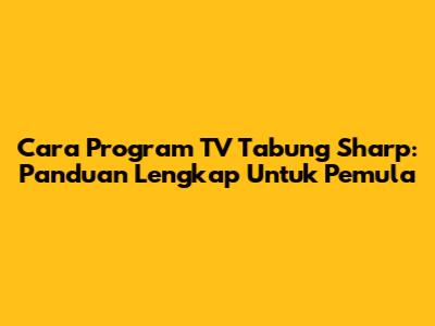 Cara Program TV Tabung Sharp: Panduan Lengkap Untuk Pemula