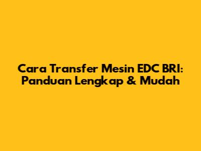 Cara Transfer Mesin EDC BRI: Panduan Lengkap & Mudah