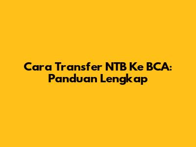 Cara Transfer NTB Ke BCA: Panduan Lengkap