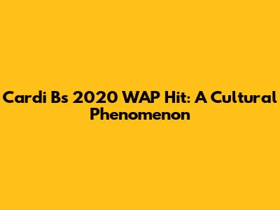 Cardi B's 2020 "WAP" Hit: A Cultural Phenomenon