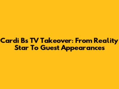 Cardi B's TV Takeover: From Reality Star To Guest Appearances