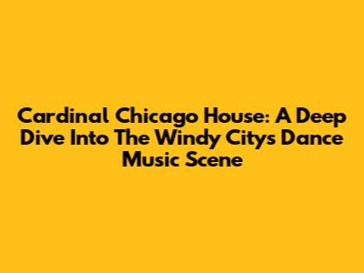 Cardinal Chicago House: A Deep Dive Into The Windy City's Dance Music Scene