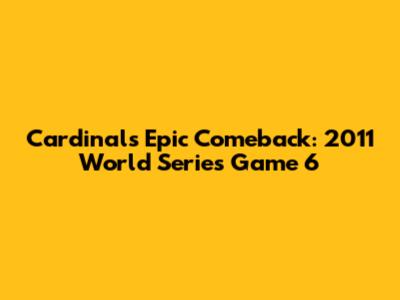 Cardinals' Epic Comeback: 2011 World Series Game 6