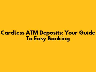 Cardless ATM Deposits: Your Guide To Easy Banking