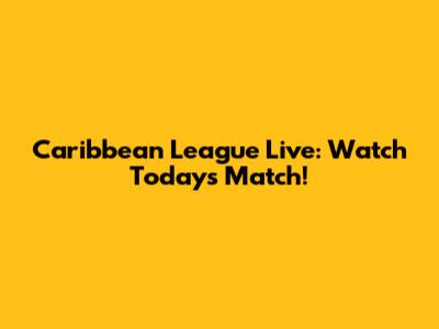 Caribbean League Live: Watch Today's Match!