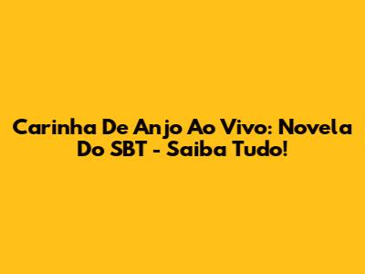 Carinha De Anjo Ao Vivo: Novela Do SBT - Saiba Tudo!